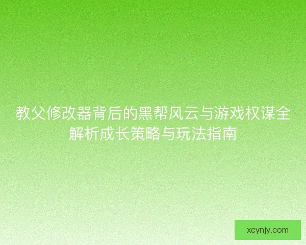 教父修改器背后的黑帮风云与游戏权谋全解析成长策略与玩法指南