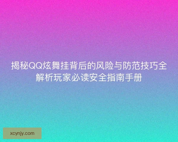 揭秘QQ炫舞挂背后的风险与防范技巧全解析玩家必读安全指南手册