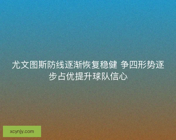 尤文图斯防线逐渐恢复稳健 争四形势逐步占优提升球队信心