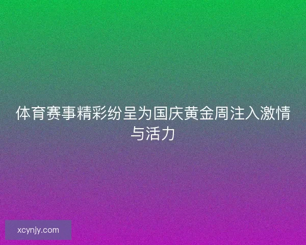 体育赛事精彩纷呈为国庆黄金周注入激情与活力